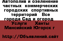 Автополив и озеленение частных, коммерческих, городских, спортивных территорий - Все города Сад и огород » Услуги   . Ханты-Мансийский,Югорск г.